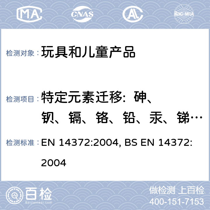 特定元素迁移:  砷、 钡、镉、铬、铅、汞、锑、硒 儿童使用和护理用品 刀叉和喂食工具安全要求和试验 EN 14372:2004, BS EN 14372:2004 5.4.2.2和6.3.1特定元素的迁移