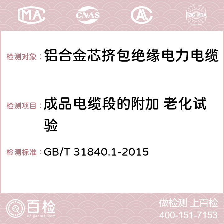 成品电缆段的附加 老化试验 额定电压1kV(Um=1.2kV)到35kV(Um=40.5kV)铝合金芯挤包绝缘电力电缆 第1部分：额定电压1kV(Um=1.2kV)和3kV(Um=3.6kV)电缆 GB/T 31840.1-2015 17.5