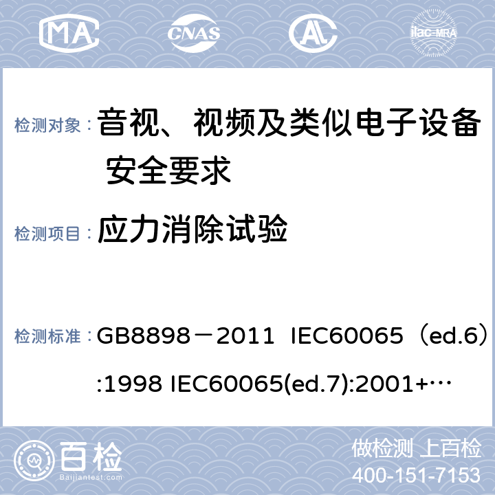 应力消除试验 音视、视频及类似电子设备安全要求 GB8898－2011 IEC60065（ed.6）:1998 IEC60065(ed.7):2001+A1:2005+A2：2010 IEC 60065（ed.7.2）:2011 EN60065：2002+A1:2006+A11：2008+A12:2011 §12.1.5