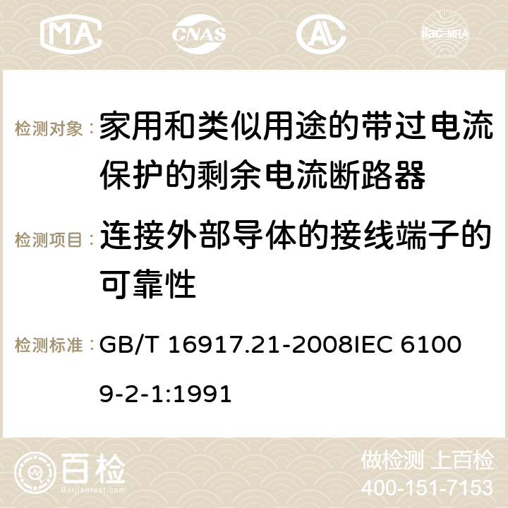 连接外部导体的接线端子的可靠性 家用和类似用途的带过电流保护的剩余电流动作断路器（RCBO） 第21部分：一般规则对动作功能与电源电压无关的RCBO的适用性 GB/T 16917.21-2008
IEC 61009-2-1:1991 9.5