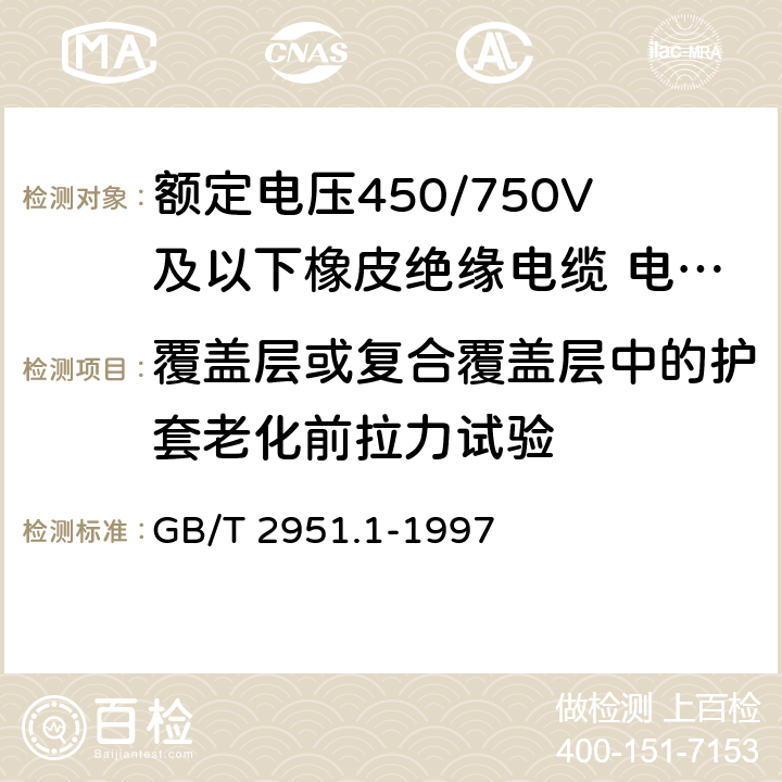 覆盖层或复合覆盖层中的护套老化前拉力试验 电缆绝缘和护套材料通用试验方法 第1部分:通用试验方法 第1节:厚度和外形尺寸测量----机械性能试验 GB/T 2951.1-1997 9.2