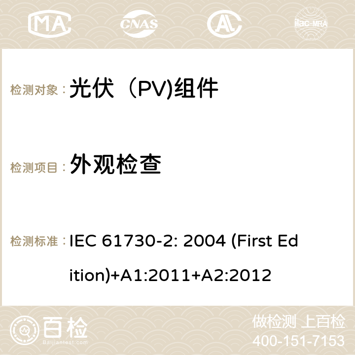 外观检查 光伏（PV)组件安全鉴定-第2部分：试验要求 IEC 61730-2: 2004 (First Edition)+A1:2011+A2:2012

 10.1