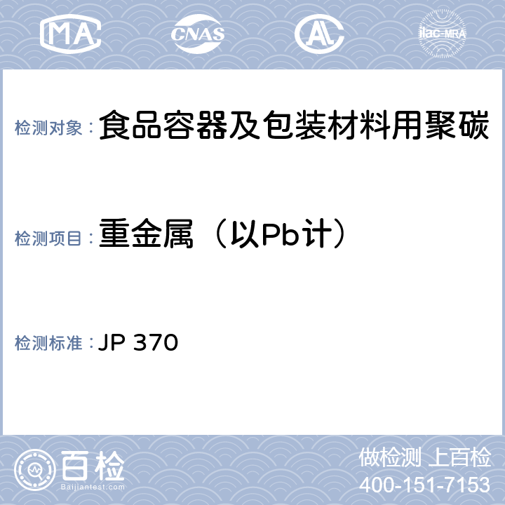 重金属（以Pb计） 《食品、器具、容器和包装、玩具、清洁剂的标准和检测方法2008》II D-2(2)k 日本厚生省告示第370号(2010) JP 370