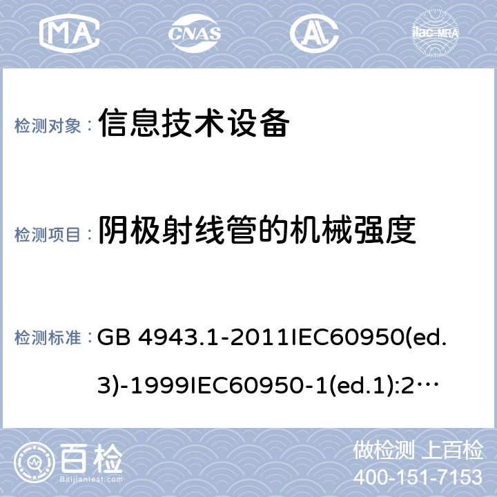 阴极射线管的机械强度 信息技术设备 安全第一部分：通用要求 GB 4943.1-2011
IEC60950(ed.3)-1999
IEC60950-1(ed.1):2001 IEC60950-1(ed.2):2005 EN60950-1：2006+A11:2009 4.2.8