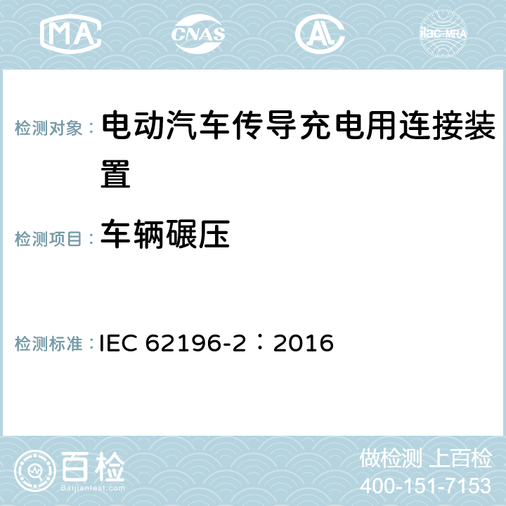 车辆碾压 电动汽车传导充电用连接装置第2部分：交流充电接口 IEC 62196-2：2016 33