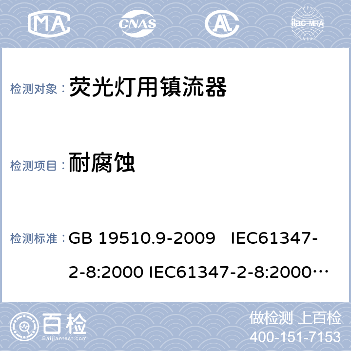 耐腐蚀 灯的控制装置 第9部分：荧光灯用镇流器的特殊要求 GB 19510.9-2009 IEC61347-2-8:2000 IEC61347-2-8:2000; am1:2006-01; Ed.1.1:2006-03 AS/NZS 61347.2.8:2003 21