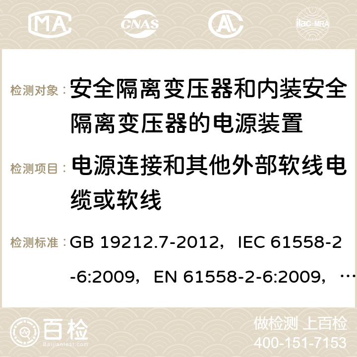 电源连接和其他外部软线电缆或软线 电源电压为1100V及以下的变压器、电抗器、电源装置和类似产品的安全
第7部分：安全隔离变压器和内装安全隔离变压器的电源装置的特殊要求和试验 GB 19212.7-2012，IEC 61558-2-6:2009，EN 61558-2-6:2009，AS/NZS 61558.2.6:2009 + A1:2012 22