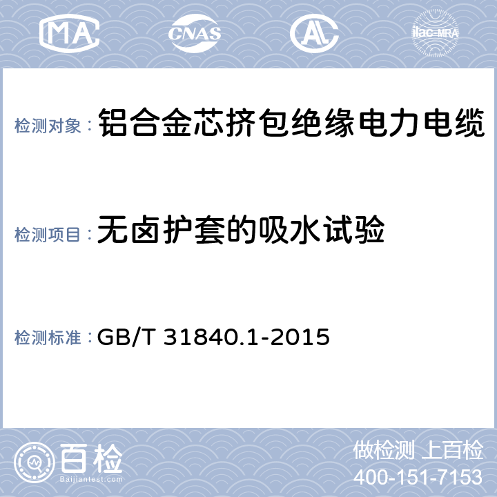 无卤护套的吸水试验 额定电压1kV(Um=1.2kV)到35kV(Um=40.5kV)铝合金芯挤包绝缘电力电缆 第1部分：额定电压1kV(Um=1.2kV)和3kV(Um=3.6kV)电缆 GB/T 31840.1-2015 17.21