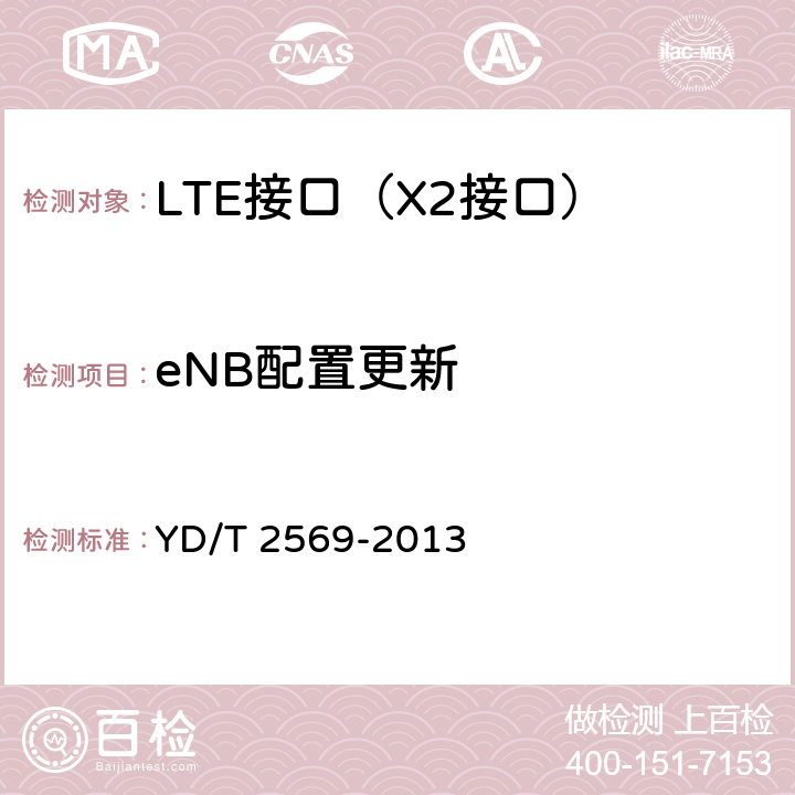 eNB配置更新 LTE 数字蜂窝移动通信网X2接口测试方法(第一阶段) YD/T 2569-2013 6.5.1~6.5.5