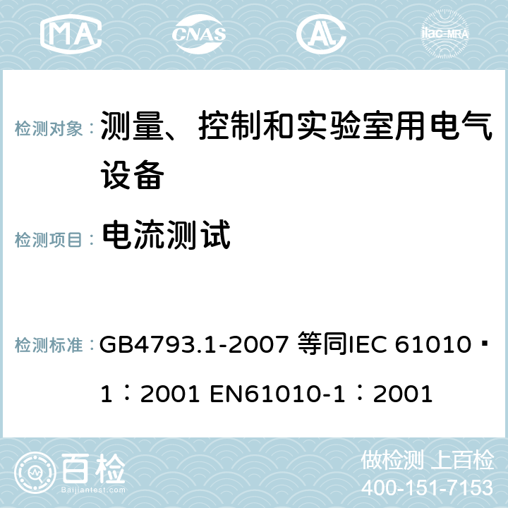 电流测试 测量、控制和实验室用电气设备的安全要求 第1部分：通用要求 GB4793.1-2007 等同
IEC 61010—1：2001 EN61010-1：2001 6.1.1
6.3.1
6.10.3