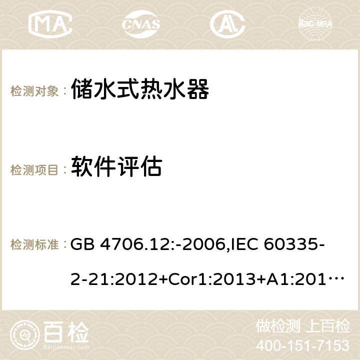 软件评估 家用和类似用途电器的安全 第2-21部分：储水式热水器的特殊要求 GB 4706.12:-2006,IEC 60335-2-21:2012+Cor1:2013+A1:2018,AS/NZS 60335.2.21:2002+A1:2004+A2:2005+A3:2009,AS/NZS 60335.2.21:2013+A1:2014+A2:2019,EN 60335-2-21:2003+cor:2007+cor:2010+A1:2005+A2:2008 附录R