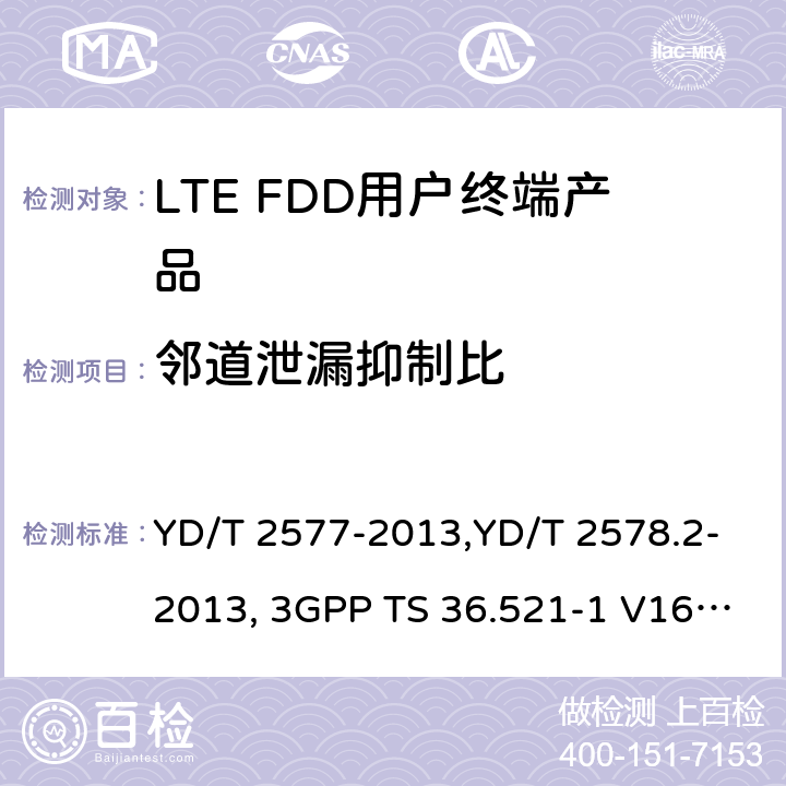 邻道泄漏抑制比 《LTE FDD数字蜂窝移动通信网终端设备技术要求(第一阶段) 》,《LTE FDD数字蜂窝移动通信网终端设备测试方法(第一阶段)第2部分:无线射频性能测试》,《3GPP技术规范组无线电接入网改进型通用地面无线电接入（E-UTRA）用户设备（UE）一致性规范 无线电传输和接收 第1部分：一致性测试》 YD/T 2577-2013,YD/T 2578.2-2013, 3GPP TS 36.521-1 V16.8.1/3GPP TS 36.521-1 V16.5.0/3GPP TS 36.521-1 V14.4.0 8.2.2.1,5.2.1, 6.6.2.3