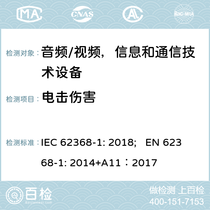 电击伤害 音频/视频，信息和通信技术设备 - 第1部分：安全要求 IEC 62368-1: 2018; EN 62368-1: 2014+A11：2017 5