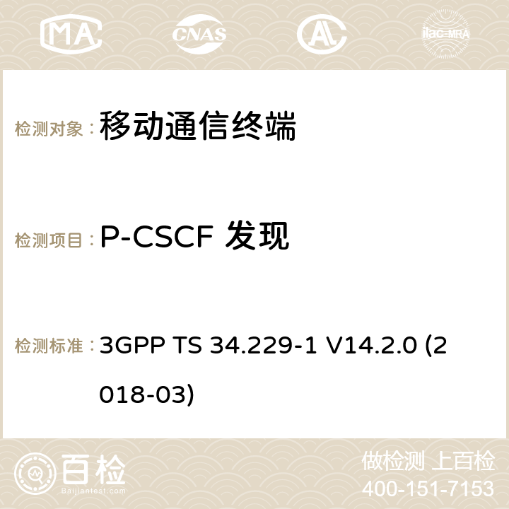 P-CSCF 发现 基于会话初始协议(SIP)和会话描述协议(SDP)的互联网协议(IP)多媒体呼叫控制协议 第一部分：协议一致性规范 3GPP TS 34.229-1 V14.2.0 (2018-03) 7.X