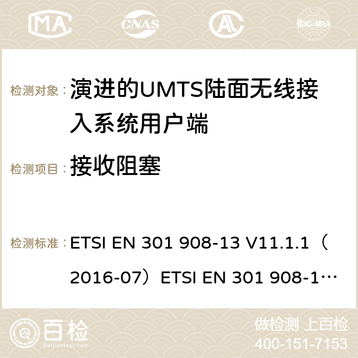 接收阻塞 IMT蜂窝网络；涵盖2014/53/EU指令第3.2条基本要求的协调标准；第13部分:演进通用陆地无线接入(E-UTRA)用户设备(UE) ETSI EN 301 908-13 V11.1.1（2016-07）
ETSI EN 301 908-13 V11.1.2 (2017-07)
ETSI EN 301 908-13 V13.1.1(2019-11） 4.2.7