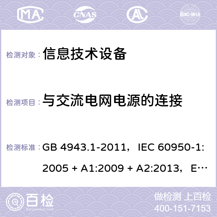 与交流电网电源的连接 信息技术设备安全 第1部分：通用要求 GB 4943.1-2011，IEC 60950-1:2005 + A1:2009 + A2:2013，EN 60950-1:2006 + A11:2009 + A1:2010 + A12:2011 + A2:2013，AS/NZS 60950.1:2015 3.2