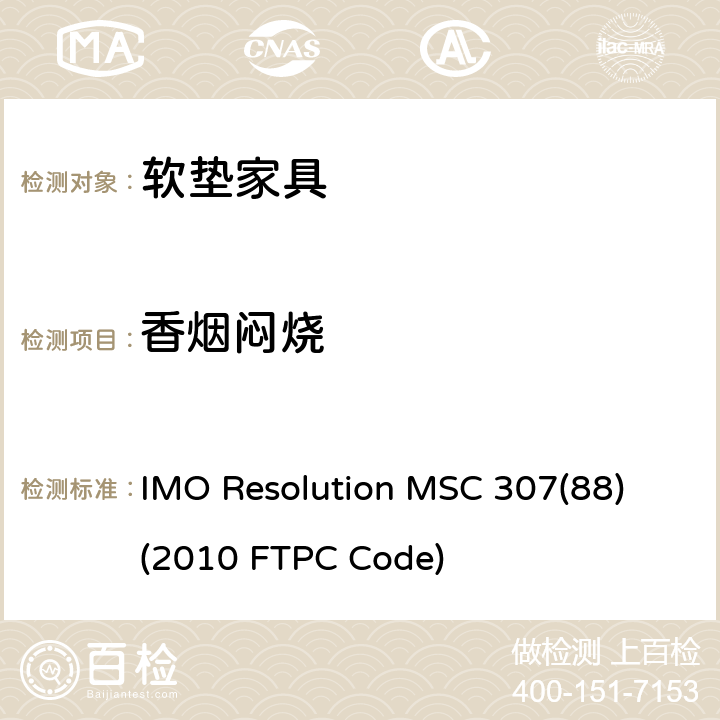 香烟闷烧 IMO Resolution MSC 307(88) (2010 FTPC Code) 国际防火试验程序应用规则 IMO Resolution MSC 307(88) (2010 FTPC Code) 附件1第8部分:软垫家具测试