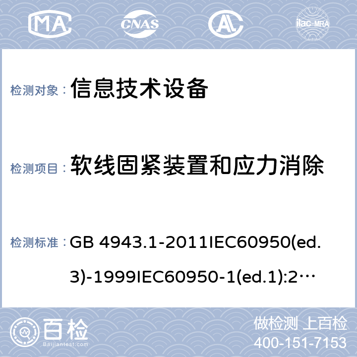 软线固紧装置和应力消除 信息技术设备 安全第一部分：通用要求 GB 4943.1-2011
IEC60950(ed.3)-1999
IEC60950-1(ed.1):2001 IEC60950-1(ed.2):2005 EN60950-1：2006+A11:2009 3.2.6