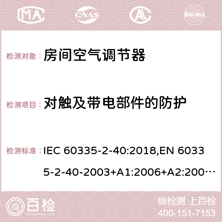 对触及带电部件的防护 家用和类似用途电器 安全 第2-40部分:电动热泵、空调器和去湿器的特殊要求 IEC 60335-2-40:2018,EN 60335-2-40-2003+A1:2006+A2:2009+A11:2004+A12:2005+A13-2012 8