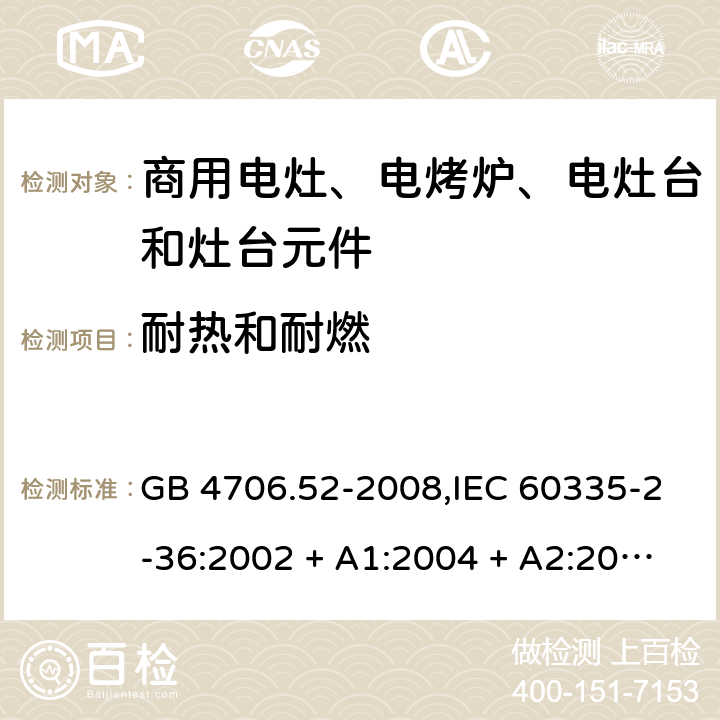 耐热和耐燃 家用和类似用途电器的安全 第2-36部分:商用电灶、电烤炉、电灶台及灶台元件的特殊要求 GB 4706.52-2008,IEC 60335-2-36:2002 + A1:2004 + A2:2008,IEC 60335-2-36:2017,EN 60335-2-36:2002 + A1:2004 + A2:2008 + A11:2012 30