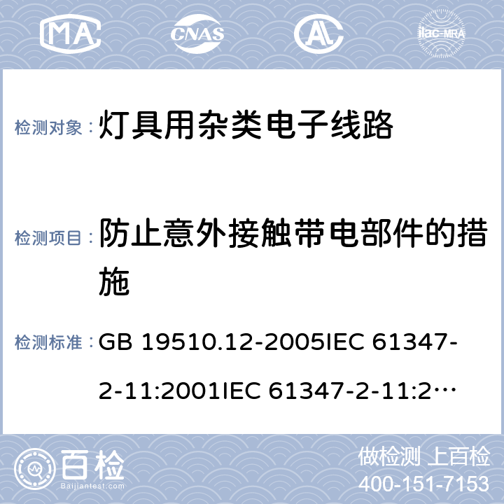 防止意外接触带电部件的措施 灯的控制装置 第12部分:与灯具联用的杂类电子线路的特殊要求 GB 19510.12-2005
IEC 61347-2-11:2001
IEC 61347-2-11:2001+Corr.1 (2001) 8