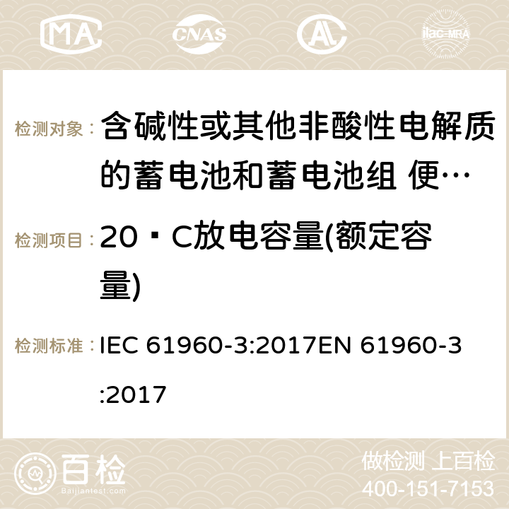 20ºC放电容量(额定容量) 含碱性或其他非酸性电解质的蓄电池和蓄电池组 便携式锂蓄电池和蓄电池组 - 第2部分：棱柱形和圆形锂蓄电池和蓄电池组 IEC 61960-3:2017
EN 61960-3:2017 7.3.1