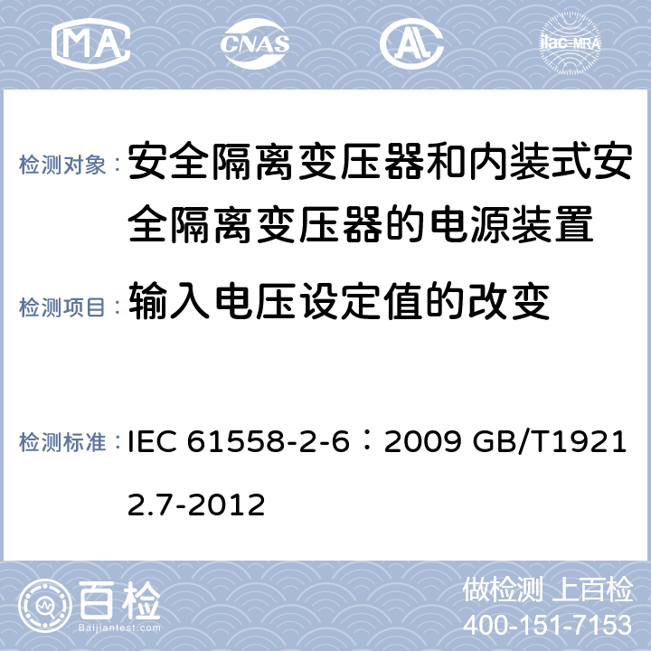 输入电压设定值的改变 电源电压为1100V及以下的变压器、电抗器、电源装置和类似产品的安全 第7部分：安全隔离变压器和内装隔离变压器的电源装置的特殊要求和试验 IEC 61558-2-6：2009 GB/T19212.7-2012 10