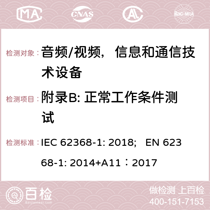 附录B: 正常工作条件测试 音频/视频，信息和通信技术设备 - 第1部分：安全要求 IEC 62368-1: 2018; EN 62368-1: 2014+A11：2017 附录B