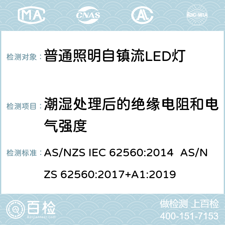 潮湿处理后的绝缘电阻和电气强度 普通照明用50 V以上自镇流LED灯　安全要求 AS/NZS IEC 62560:2014 AS/NZS 62560:2017+A1:2019 8