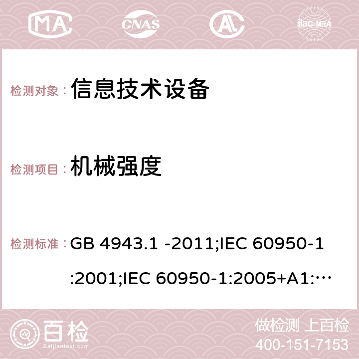 机械强度 信息技术设备 安全 第1部分：通用要求 GB 4943.1 -2011;IEC 60950-1:2001;IEC 60950-1:2005+A1:2009+A2:2013;IEC 60950-1:2013(ed.2.2);EN 60950-1:2006+A11:2009+A1:2010+A12:2011+A2:2013;UL 60950-1:2007;AS/NZS 60950.1:2015;CAN/CSA-C22.2 No.60950-1-07(R2016) Cl4.2