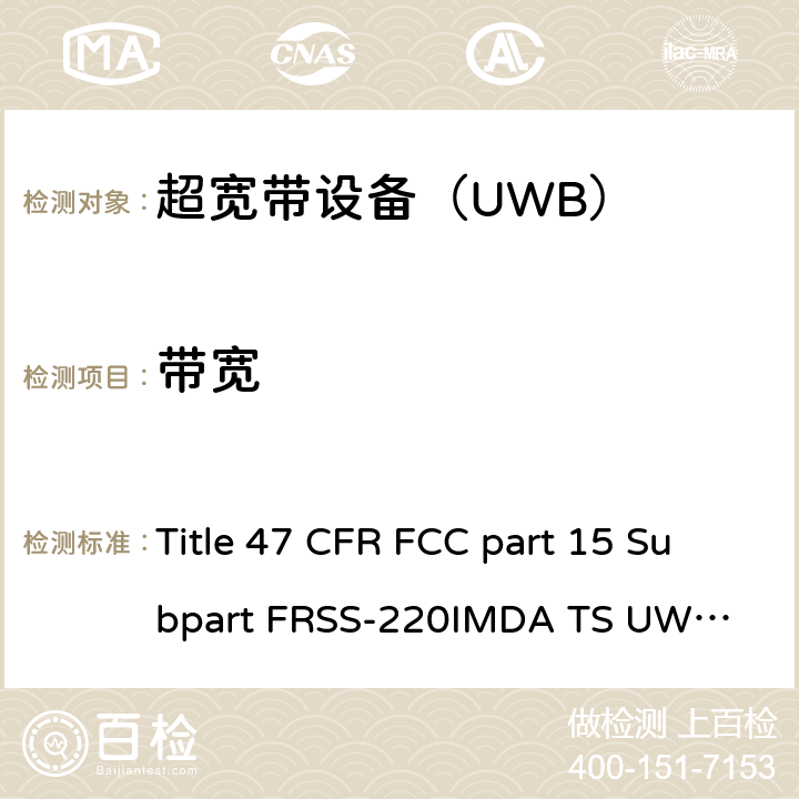 带宽 美国联邦及加拿大和新西兰法规 超宽带设备（UWB） Title 47 CFR FCC part 15 Subpart F
RSS-220
IMDA TS UWB
ANSI C63.10-2013 10.1