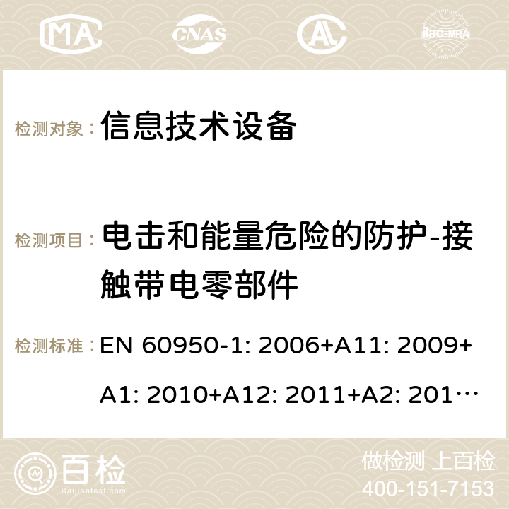 电击和能量危险的防护-接触带电零部件 信息技术设备 安全 第1部分：通用要求 EN 60950-1: 2006+A11: 2009+A1: 2010+A12: 2011+A2: 2013; 2.1.1.1