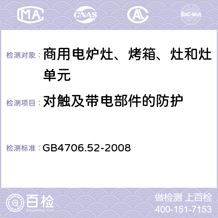 对触及带电部件的防护 家用和类似用途电器的安全 商用电炉灶、烤箱、灶和灶单元的特殊要求 
GB4706.52-2008 8