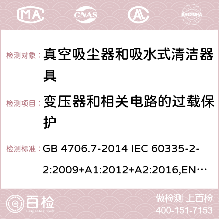 变压器和相关电路的过载保护 家用和类似用途电器的安全 真空吸尘器和吸水式清洁器具的特殊要求 GB 4706.7-2014 IEC 60335-2-2:2009+A1:2012+A2:2016,
EN 60335-2-2:2010+A11:2012+A1:2013,
AS/NZS60335.2.2:2020 17