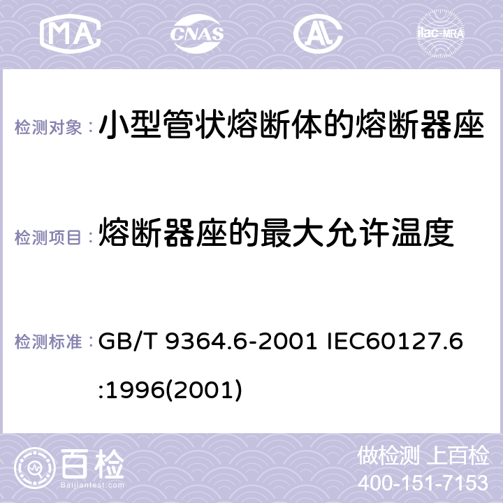 熔断器座的最大允许温度 小型熔断器 第六部分：小型管状熔断体的熔断器座 GB/T 9364.6-2001 IEC60127.6:1996(2001) 13.1.3