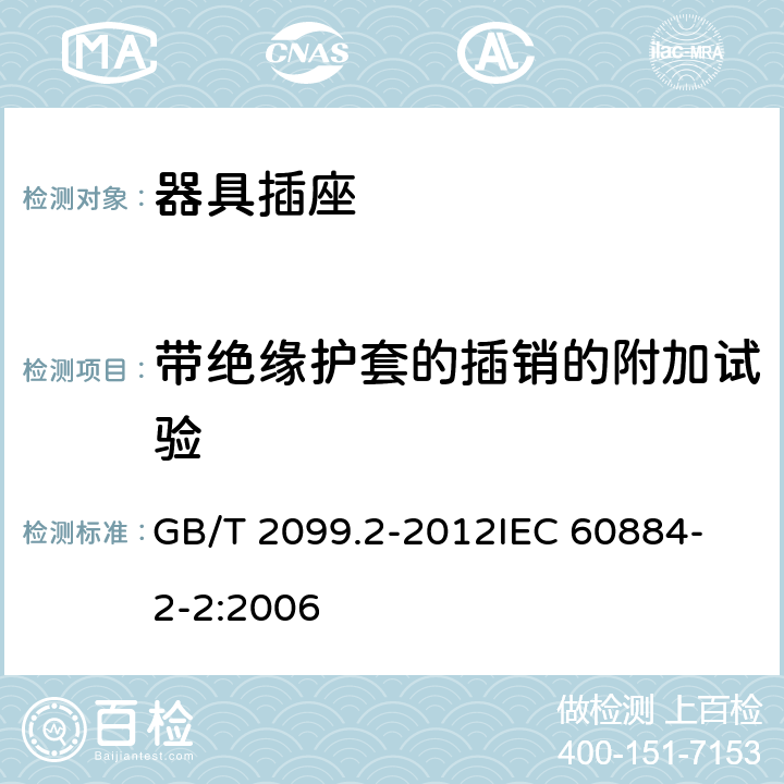 带绝缘护套的插销的附加试验 家用和类似用途插头插座 第2部分：器具插座的特殊要求 GB/T 2099.2-2012
IEC 60884-2-2:2006 30