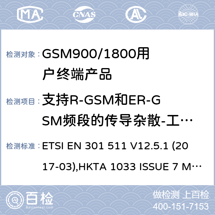 支持R-GSM和ER-GSM频段的传导杂散-工作在待机模式 全球无线通信系统(GSM)涉及R&TTE导则第3.2章下的必要要求的工作在GSM 900 和GSM 1800频段内的移动台协调标准(1999/5/EC) ETSI EN 301 511 V12.5.1 (2017-03),HKTA 1033 ISSUE 7 MARCH 2012 4.2.15