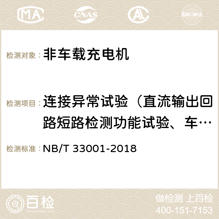 连接异常试验（直流输出回路短路检测功能试验、车辆插头锁止功能试验、开门保护试验、接触器粘连试验） 电动汽车非车载传导式充电机技术条件 NB/T 33001-2018 6.4，6.5，6.10.5，6.10.12，6.10.13，6.10.6