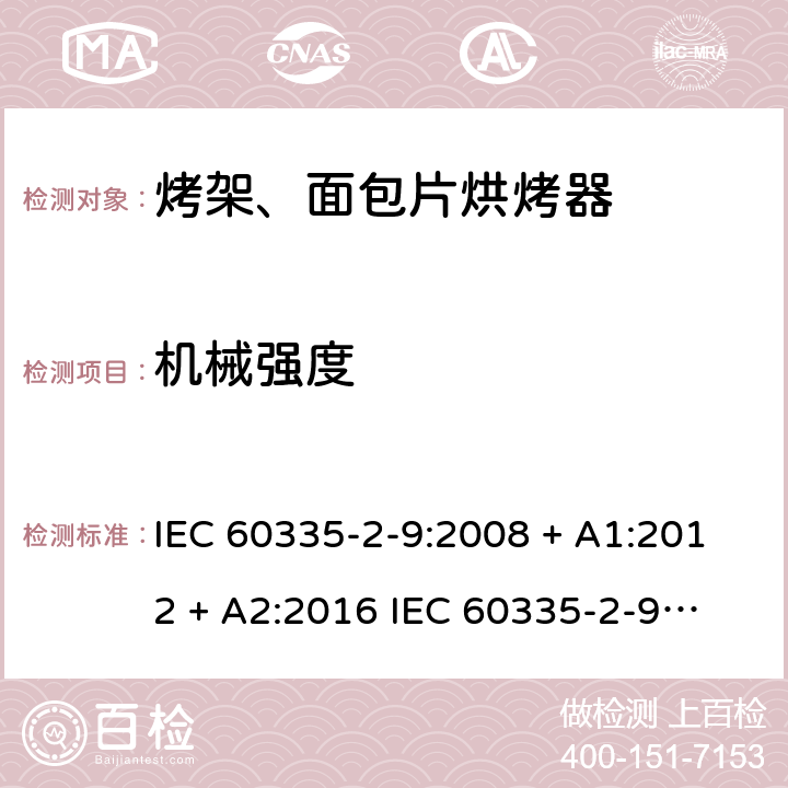 机械强度 家用和类似用途电器的安全 第2-9部分：烤架、面包片烘烤器及类似用途便携式烹饪器具的特殊要求 IEC 60335-2-9:2008 + A1:2012 + A2:2016 
IEC 60335-2-9:2019
EN 60335-2-9:2003+ A1:2004+A2:2006+A12:2007+A13:2010 条款21