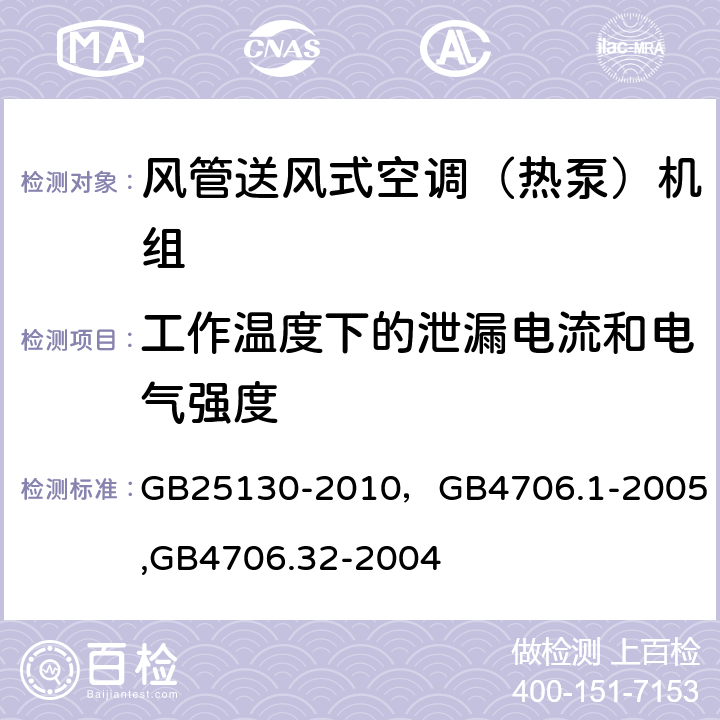 工作温度下的泄漏电流和电气强度 单元式空气调节机 安全要求，家用和类似用途电器的安全第一部分：通用要求,家用和类似用途电器的安全 热泵、空调器和除湿机的特殊要求 GB25130-2010，
GB4706.1-2005,
GB4706.32-2004 10（13）