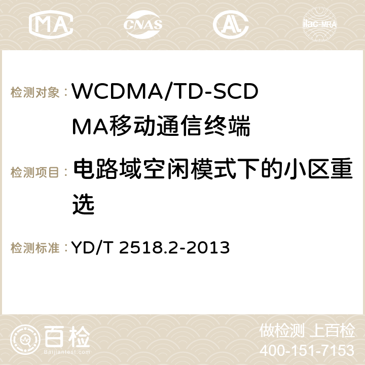 电路域空闲模式下的小区重选 2GHz WCDMA数字蜂窝移动通信网终端设备测试方法（第五阶段） 增强型高速分组接入（HSPA+） 第2部分：网络兼容性测试 YD/T 2518.2-2013 8