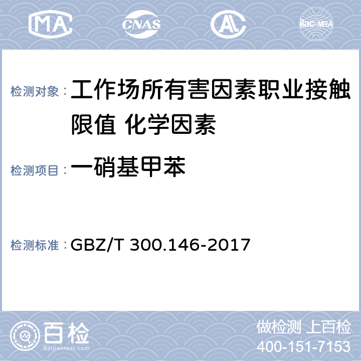 一硝基甲苯 GBZ/T 300.146-2017 工作场所空气有毒物质测定 第146部分：硝基苯、硝基甲苯和硝基氯苯