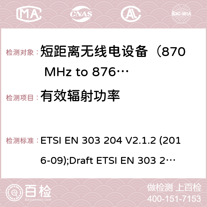 有效辐射功率 ETSI EN 303 204 运用于数据网络的固定式短距离设备：射频设备使用在频率870-876MHz范围，功率最大为500mW；无线电频谱协调统一标准  V2.1.2 (2016-09);
Draft  V3.0.0 (2020-05) 4.3.3