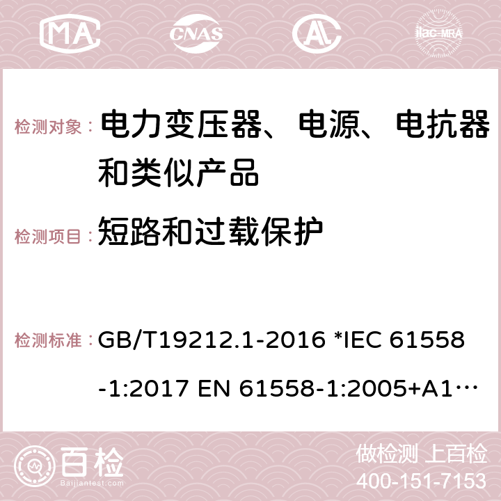 短路和过载保护 电力变压器、电源、电抗器和类似产品的安全 第1部分：通用要求和试验 GB/T19212.1-2016 *IEC 61558-1:2017 EN 61558-1:2005+A1:2009 56 *AS/NZS 61558.1:2018 15