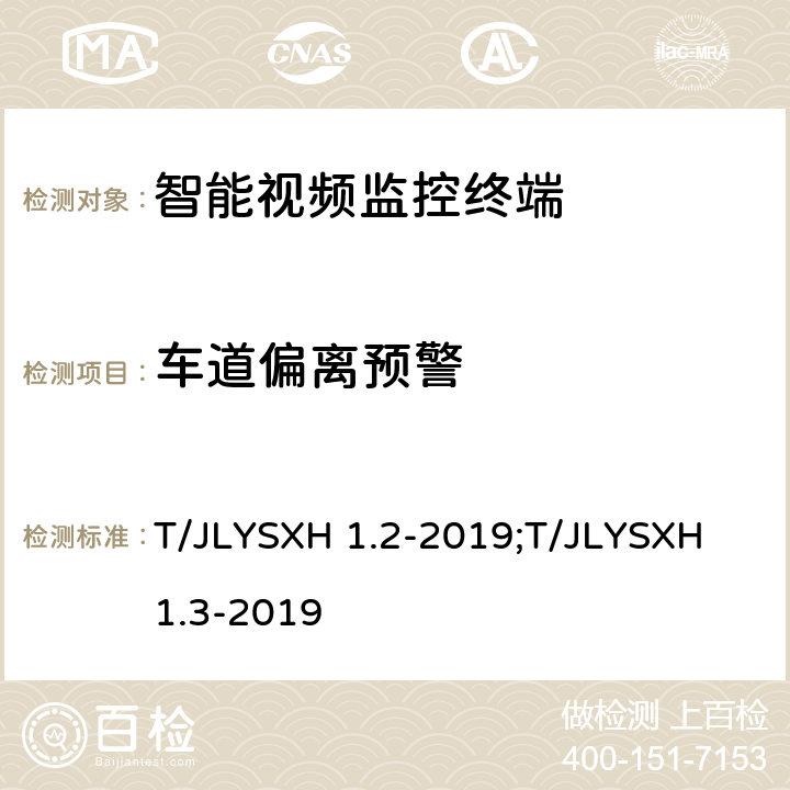 车道偏离预警 LYSXH 1.2-2019 道路运输车辆智能视频监控报警系统技术规范 第2部分：终端及测试方法/第3部分：通讯协议 T/J;T/JLYSXH 1.3-2019 5.1.3