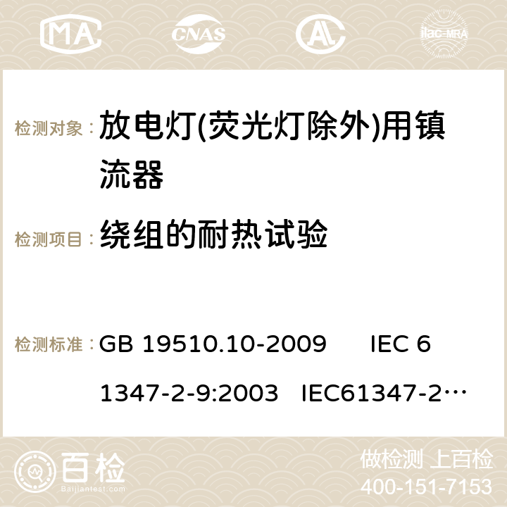 绕组的耐热试验 灯的控制装置 第10部分：放电灯（荧光等除外） 用镇流器的特殊要求 GB 19510.10-2009 IEC 61347-2-9:2003 IEC61347-2-9-am1:2003-09;Ed.1.1:2003-11;-am2:2006-06
AS/NZS 61347.2.9:2004 13