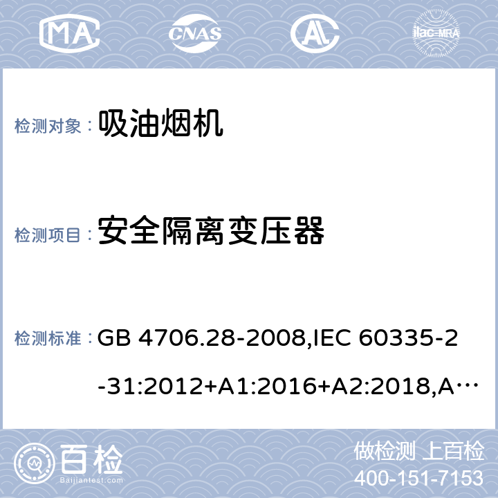 安全隔离变压器 家用和类似用途电器的安全 第2-31部分：吸油烟机的特殊要求 GB 4706.28-2008,IEC 60335-2-31:2012+A1:2016+A2:2018,AS/NZS 60335.2.31:2004+A1:2006+A2:2007+A3:2009+A4:2010,AS/NZS 60335.2.31:2013+A1:2015+A2:2017+A3:2019,EN 60335-2-31:2014 附录G