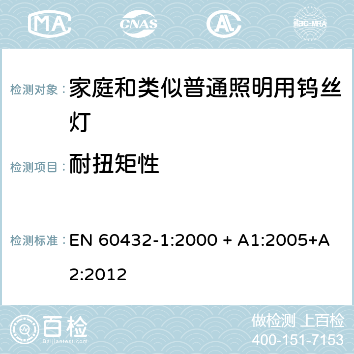 耐扭矩性 EN 60432-1:2000 白炽灯安全要求 第1部分：家庭和类似场合普通照明用钨丝灯  + A1:2005+A2:2012 2.5