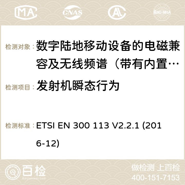 发射机瞬态行为 地面移动通信业务；使用恒定或非恒定包络调制,并具有天线连接器；用于传送数据（和/或语音）的无线电设备 含RED指令2014/53/EU 第3.2条款下基本要求的协调标准 ETSI EN 300 113 V2.2.1 (2016-12) 7.9