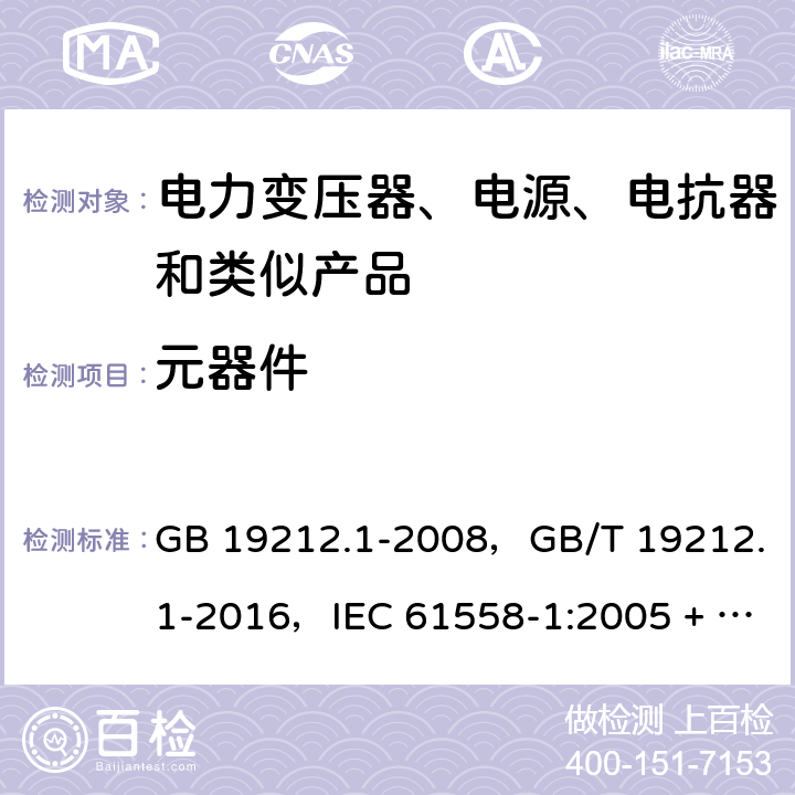 元器件 电力变压器、电源、电抗器和类似产品的安全
第1部分：通用要求和试验 GB 19212.1-2008，GB/T 19212.1-2016，IEC 61558-1:2005 + AMD1:2009 CSV，IEC 61558-1:2017，EN 61558-1:2005 + A1:2009，AS/NZS 61558.1:2008 + A1:2009 + A2:2015 20